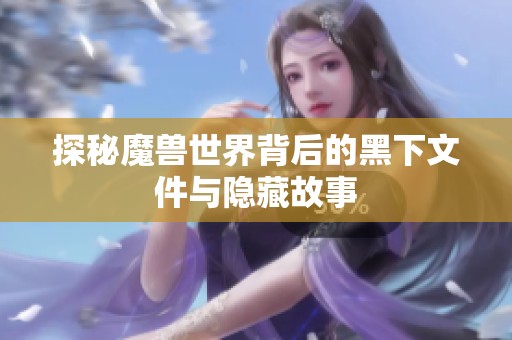 探秘魔兽世界背后的黑下文件与隐藏故事