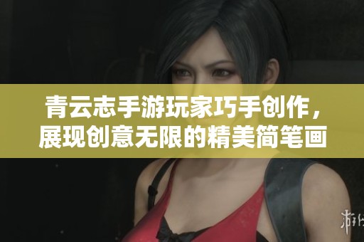 青云志手游玩家巧手创作，展现创意无限的精美简笔画作品