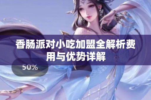 香肠派对小吃加盟全解析费用与优势详解