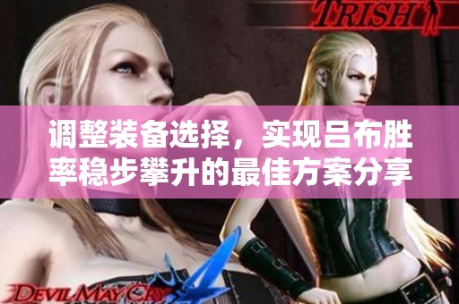 调整装备选择，实现吕布胜率稳步攀升的最佳方案分享