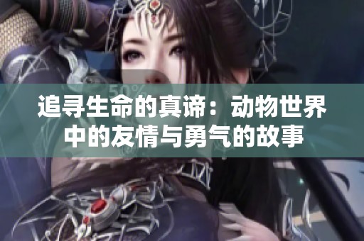 追寻生命的真谛：动物世界中的友情与勇气的故事
