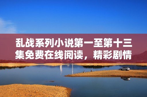 乱战系列小说第一至第十三集免费在线阅读，精彩剧情等你探索