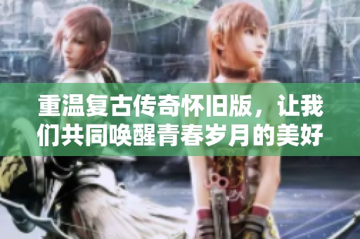 重温复古传奇怀旧版，让我们共同唤醒青春岁月的美好记忆
