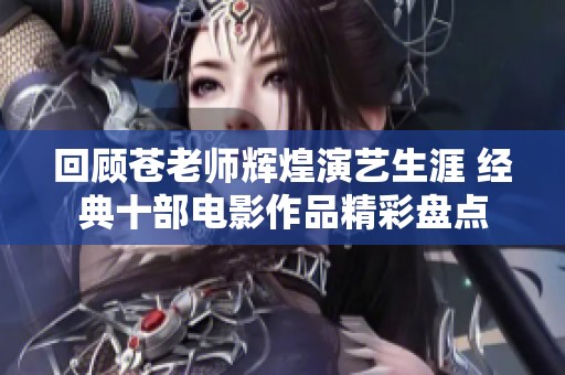 回顾苍老师辉煌演艺生涯 经典十部电影作品精彩盘点