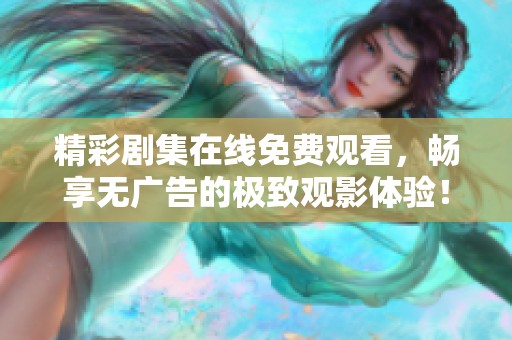 精彩剧集在线免费观看，畅享无广告的极致观影体验！