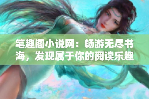 笔趣阁小说网：畅游无尽书海，发现属于你的阅读乐趣