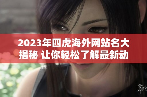 2023年四虎海外网站名大揭秘 让你轻松了解最新动态与变化