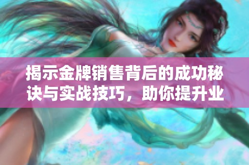 揭示金牌销售背后的成功秘诀与实战技巧，助你提升业绩与竞争力
