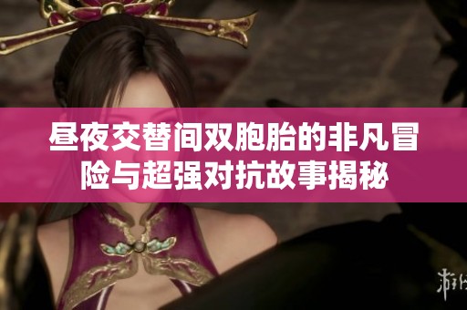 昼夜交替间双胞胎的非凡冒险与超强对抗故事揭秘