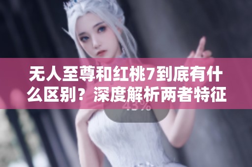 无人至尊和红桃7到底有什么区别？深度解析两者特征与区别！
