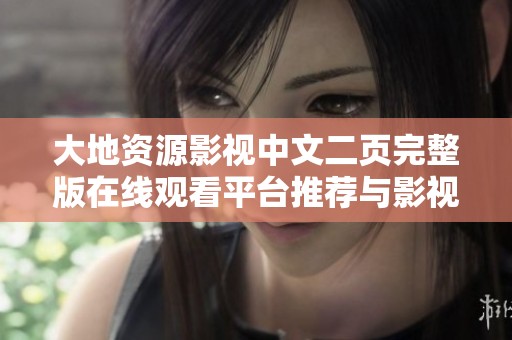 大地资源影视中文二页完整版在线观看平台推荐与影视资源分享