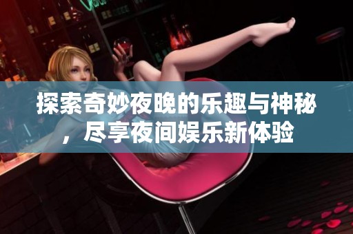 探索奇妙夜晚的乐趣与神秘，尽享夜间娱乐新体验
