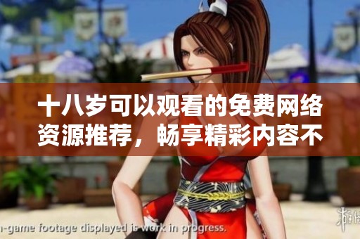 十八岁可以观看的免费网络资源推荐，畅享精彩内容不花钱