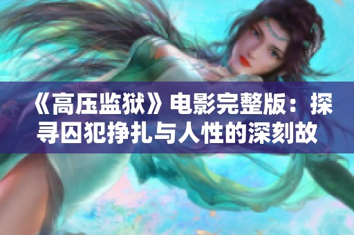 《高压监狱》电影完整版：探寻囚犯挣扎与人性的深刻故事