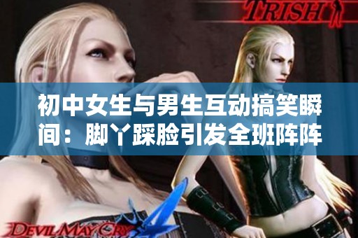 初中女生与男生互动搞笑瞬间：脚丫踩脸引发全班阵阵欢笑