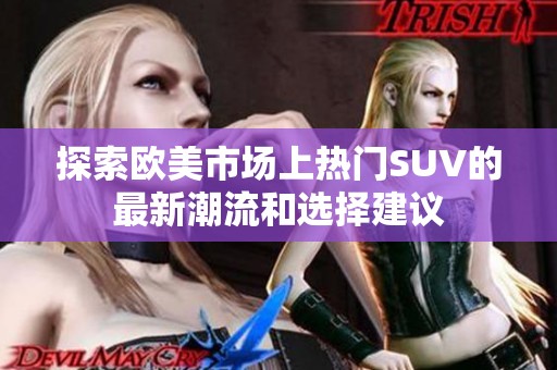 探索欧美市场上热门SUV的最新潮流和选择建议
