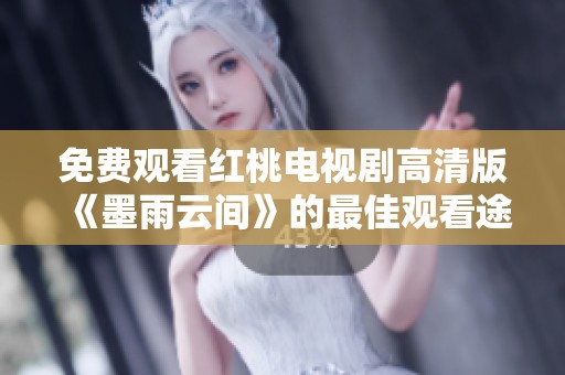 免费观看红桃电视剧高清版《墨雨云间》的最佳观看途径与体验分享
