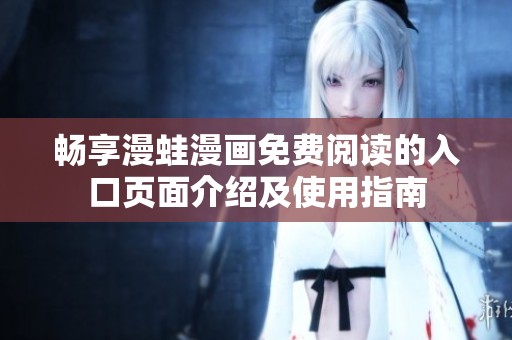 畅享漫蛙漫画免费阅读的入口页面介绍及使用指南