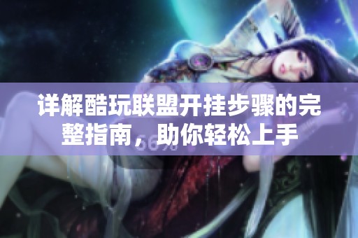 详解酷玩联盟开挂步骤的完整指南，助你轻松上手