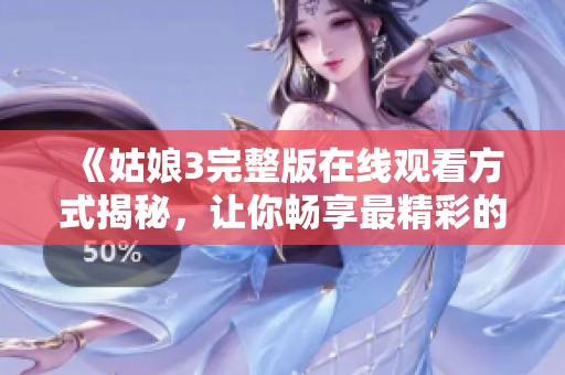 《姑娘3完整版在线观看方式揭秘，让你畅享最精彩的剧情体验》