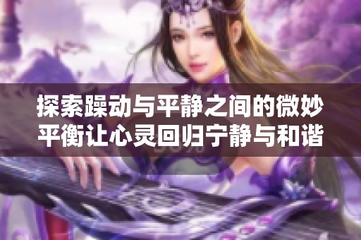 探索躁动与平静之间的微妙平衡让心灵回归宁静与和谐