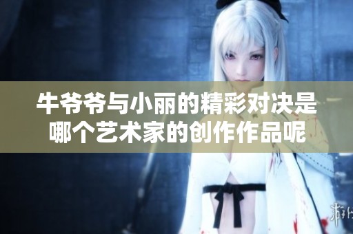 牛爷爷与小丽的精彩对决是哪个艺术家的创作作品呢