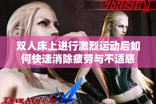 双人床上进行激烈运动后如何快速消除疲劳与不适感