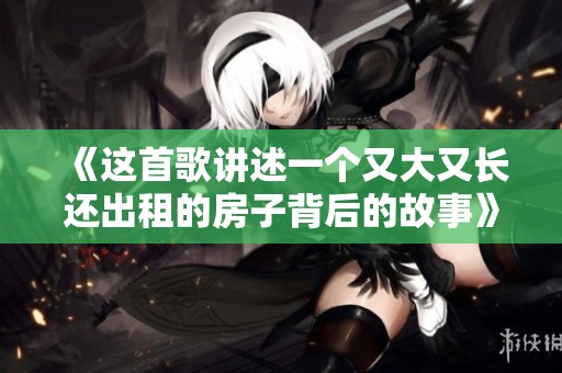 《这首歌讲述一个又大又长还出租的房子背后的故事》