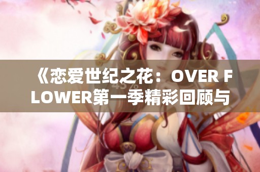 《恋爱世纪之花：OVER FLOWER第一季精彩回顾与角色分析》