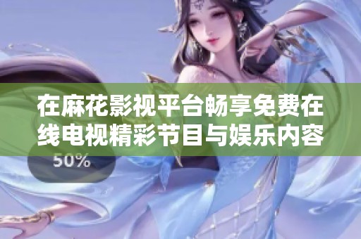 在麻花影视平台畅享免费在线电视精彩节目与娱乐内容