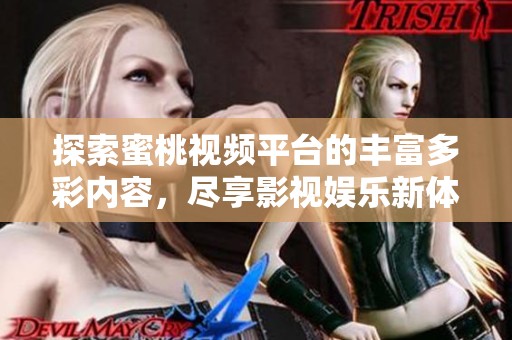 探索蜜桃视频平台的丰富多彩内容，尽享影视娱乐新体验
