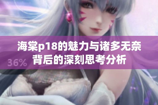 海棠p18的魅力与诸多无奈背后的深刻思考分析