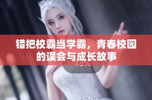 错把校霸当学霸，青春校园的误会与成长故事