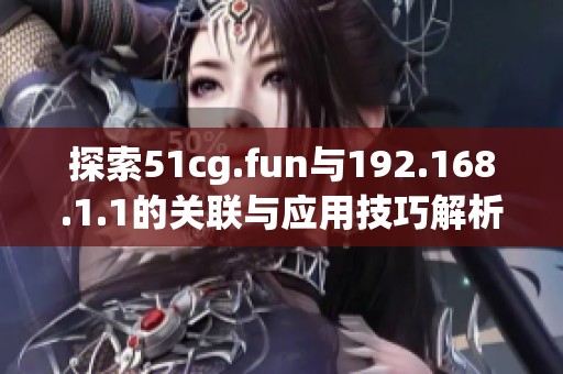 探索51cg.fun与192.168.1.1的关联与应用技巧解析