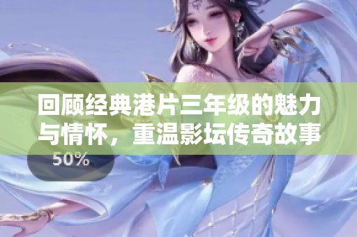 回顾经典港片三年级的魅力与情怀，重温影坛传奇故事