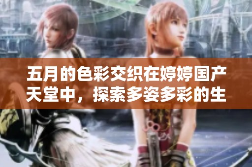 五月的色彩交织在婷婷国产天堂中，探索多姿多彩的生活与情感
