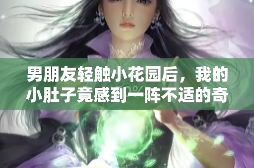 男朋友轻触小花园后，我的小肚子竟感到一阵不适的奇妙体验