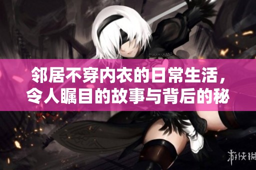 邻居不穿内衣的日常生活，令人瞩目的故事与背后的秘密