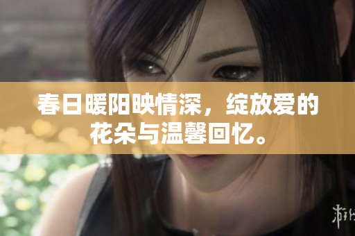 春日暖阳映情深，绽放爱的花朵与温馨回忆。
