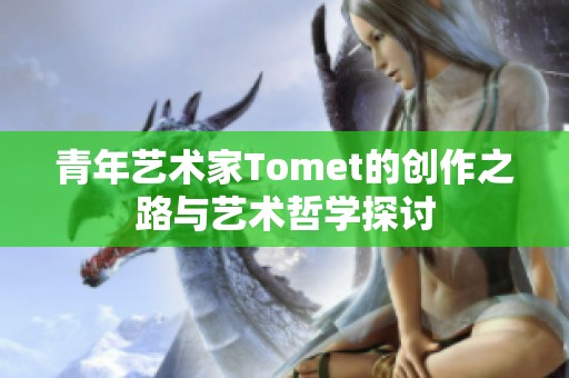 青年艺术家Tomet的创作之路与艺术哲学探讨