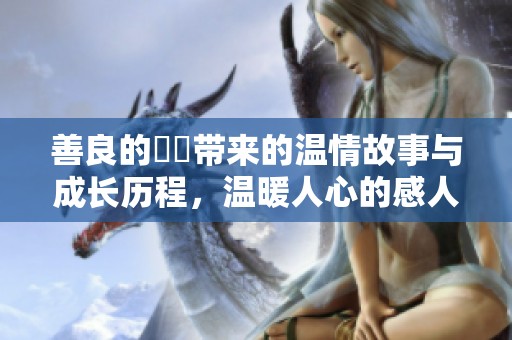 善良的妺妺带来的温情故事与成长历程，温暖人心的感人瞬间