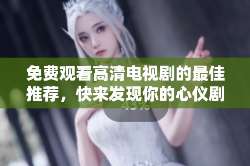 免费观看高清电视剧的最佳推荐，快来发现你的心仪剧集