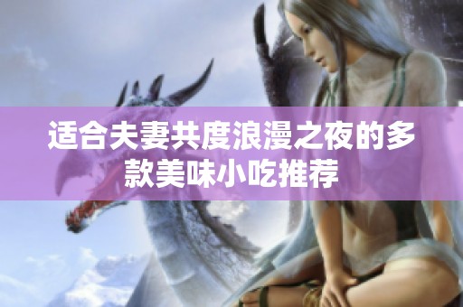 适合夫妻共度浪漫之夜的多款美味小吃推荐