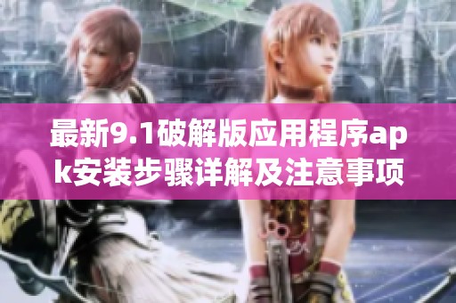 最新9.1破解版应用程序apk安装步骤详解及注意事项分享