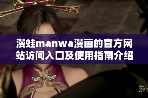 漫蛙manwa漫画的官方网站访问入口及使用指南介绍