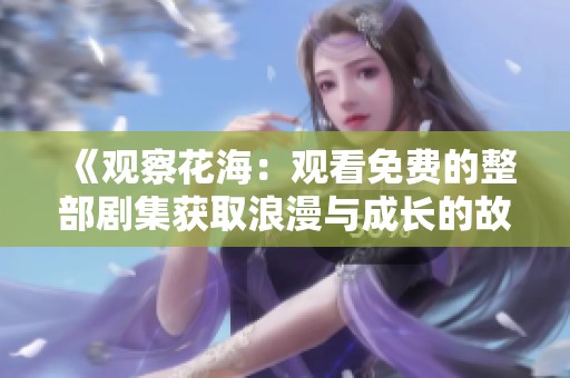 《观察花海：观看免费的整部剧集获取浪漫与成长的故事》