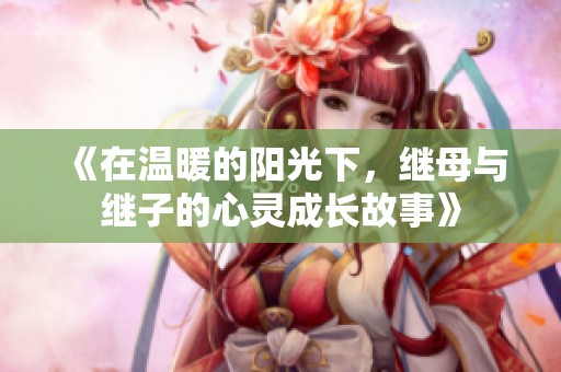 《在温暖的阳光下，继母与继子的心灵成长故事》