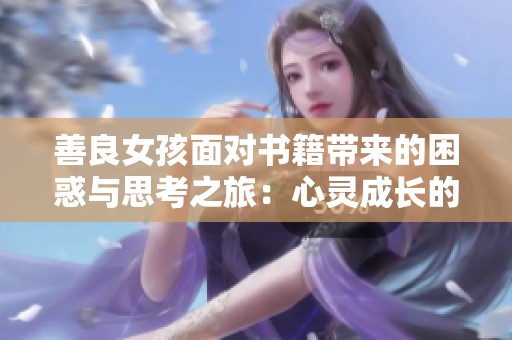善良女孩面对书籍带来的困惑与思考之旅：心灵成长的故事