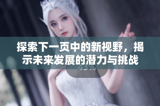 探索下一页中的新视野，揭示未来发展的潜力与挑战