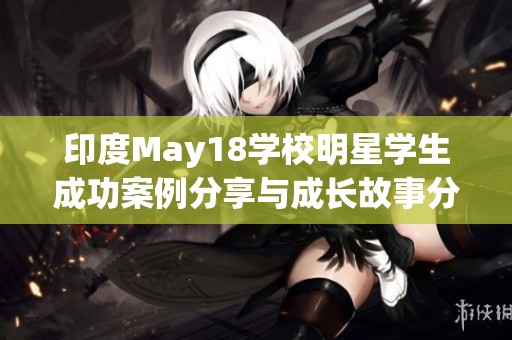 印度May18学校明星学生成功案例分享与成长故事分析